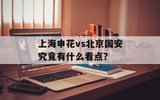 上海申花vs北京国安究竟有什么看点？