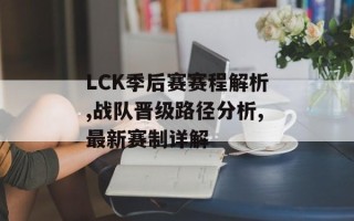 LCK季后赛赛程解析,战队晋级路径分析,最新赛制详解