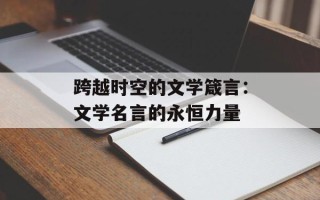 跨越时空的文学箴言：文学名言的永恒力量