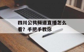 四川公共频道直播怎么看？手把手教你