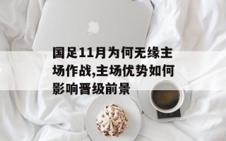 国足11月为何无缘主场作战,主场优势如何影响晋级前景