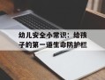 幼儿安全小常识：给孩子的第一道生命防护栏