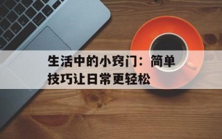 生活中的小窍门：简单技巧让日常更轻松