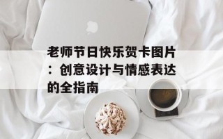 老师节日快乐贺卡图片：创意设计与情感表达的全指南