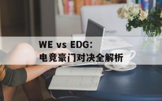 WE vs EDG：电竞豪门对决全解析