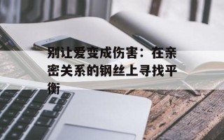 别让爱变成伤害：在亲密关系的钢丝上寻找平衡