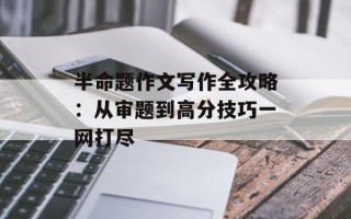 半命题作文写作全攻略：从审题到高分技巧一网打尽