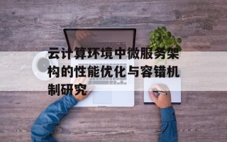云计算环境中微服务架构的性能优化与容错机制研究