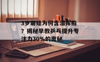 3岁萌娃为何含泪挥拍？揭秘早教乒乓提升专注力30%的奥秘