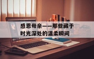 感恩母亲——那些藏于时光深处的温柔瞬间