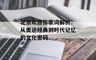 北京欢迎你歌词解析：从奥运经典到时代记忆的文化密码