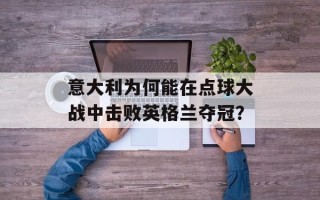 意大利为何能在点球大战中击败英格兰夺冠？