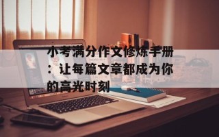 小考满分作文修炼手册：让每篇文章都成为你的高光时刻