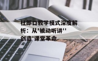 杜郎口教学模式深度解析：从'被动听讲''创造'课堂革命