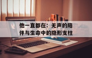 他一直都在：无声的陪伴与生命中的隐形支柱