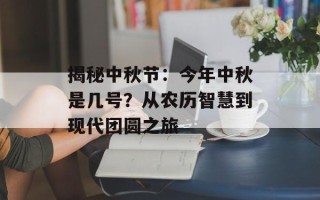 揭秘中秋节：今年中秋是几号？从农历智慧到现代团圆之旅