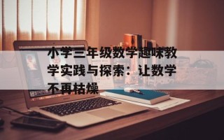 小学三年级数学趣味教学实践与探索：让数学不再枯燥