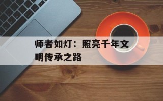 师者如灯：照亮千年文明传承之路