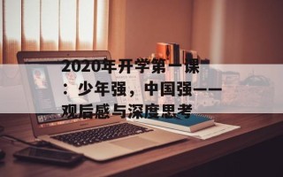 2020年开学第一课：少年强，中国强——观后感与深度思考