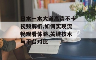 日本一本大道高清不卡视频解析,如何实现流畅观看体验,关键技术与平台对比