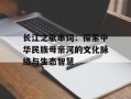 长江之歌串词：探索中华民族母亲河的文化脉络与生态智慧