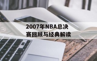 2007年NBA总决赛回顾与经典解读
