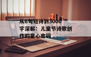 从6句短诗到3000字深解：儿童节诗歌创作的童心密码