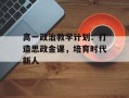 高一政治教学计划：打造思政金课，培育时代新人