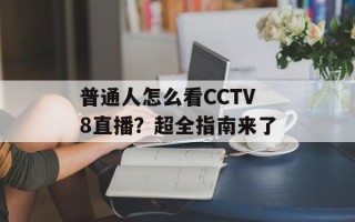 普通人怎么看CCTV8直播？超全指南来了
