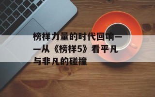 榜样力量的时代回响——从《榜样5》看平凡与非凡的碰撞