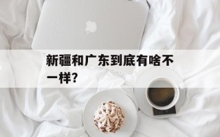 新疆和广东到底有啥不一样？