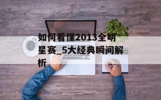 如何看懂2013全明星赛_5大经典瞬间解析