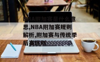 NBA附加赛是什么意思,NBA附加赛规则解析,附加赛与传统季后赛区别