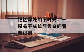 记忆深处的旧时光：一段关于成长与告白的青春记录