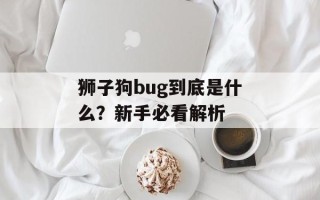 狮子狗bug到底是什么？新手必看解析