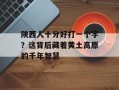 陕西人十分好打一个字？这背后藏着黄土高原的千年智慧
