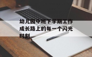 幼儿园中班下学期工作成长路上的每一个闪光时刻