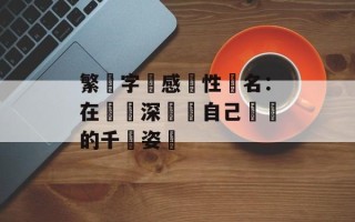 繁體字傷感個性簽名：在筆畫深處與自己對話的千種姿態