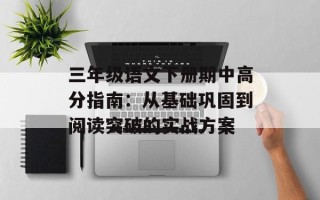 三年级语文下册期中高分指南：从基础巩固到阅读突破的实战方案