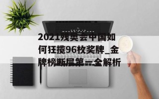 2021残奥会中国如何狂揽96枚奖牌_金牌榜断层第一全解析