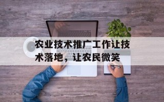 农业技术推广工作让技术落地，让农民微笑