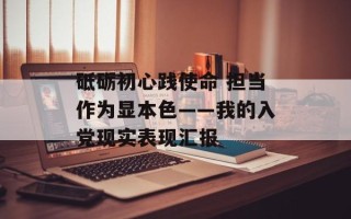 砥砺初心践使命 担当作为显本色——我的入党现实表现汇报