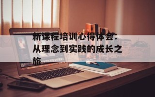 新课程培训心得体会：从理念到实践的成长之旅