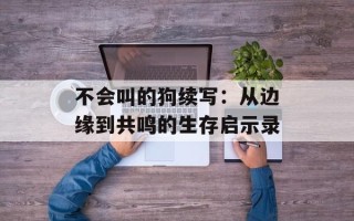 不会叫的狗续写：从边缘到共鸣的生存启示录