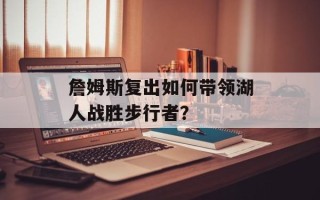 詹姆斯复出如何带领湖人战胜步行者？