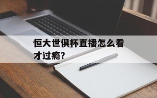 恒大世俱杯直播怎么看才过瘾？