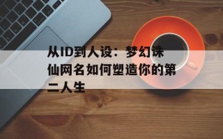 从ID到人设：梦幻诛仙网名如何塑造你的第二人生