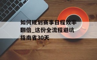 如何规划赛事日程效率翻倍_这份全流程避坑指南省30天