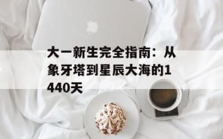 大一新生完全指南：从象牙塔到星辰大海的1440天