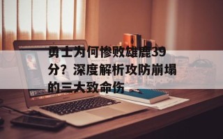 勇士为何惨败雄鹿39分？深度解析攻防崩塌的三大致命伤